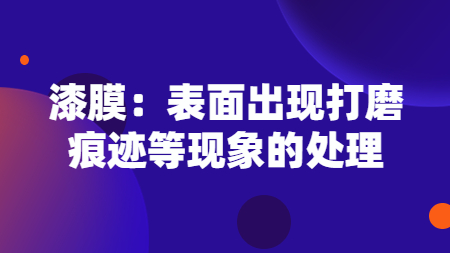 漆膜：表面出現打磨痕跡等現象的處理！