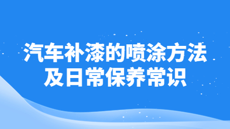 汽車補漆的噴涂方法及日常保養常識！