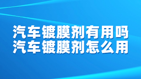 汽車鍍膜劑有用嗎？汽車鍍膜劑怎么用？