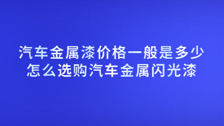 汽車金屬漆價格一般是多少？怎么選購汽車金屬閃光漆？