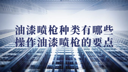 油漆噴槍種類有哪些？操作油漆噴槍的要點