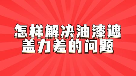 怎樣解決油漆遮蓋力差的問題！