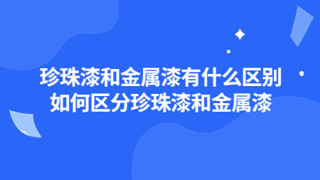 珍珠漆和金屬漆有什么區別？如何區分珍珠漆和金屬漆