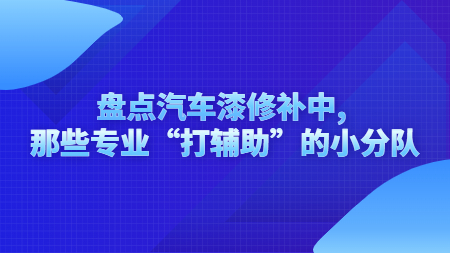 盤點汽車漆修補中, 那些專業“打輔助”的小分隊！