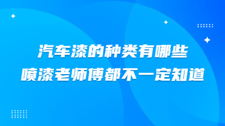汽車漆的種類有哪些？噴漆老師傅都不一定知道！