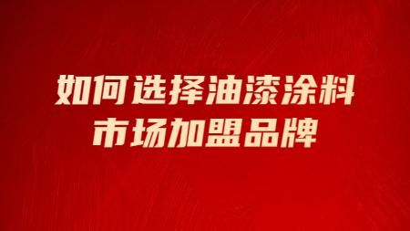 如何選擇油漆涂料市場加盟品牌！