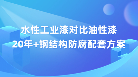 水性工業漆對比油性漆，20年+鋼結構防腐配套方案