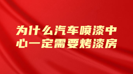 為什么汽車噴漆中心一定需要烤漆房？